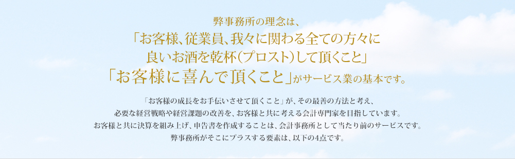 弊事務所の理念は、「お客様、従業員、我々に関わる全ての方々に良いお酒を乾杯（プロスト）して頂くこと」「お客様に喜んで頂くこと」がサービス業の基本です。